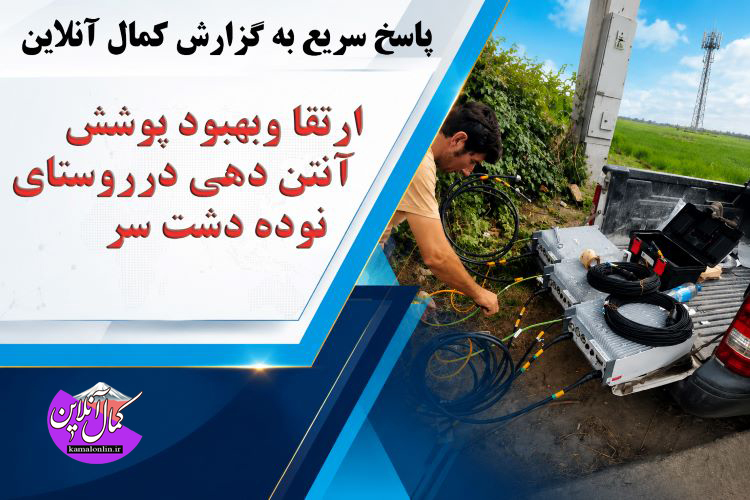 پاسخ سریع به گزارش «کمال آنلاین» / ارتقا و بهبود پوشش آنتن‌دهی در روستای نوده دشت‌سر