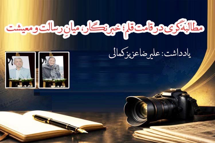 مطالبه‌گری در قامت قلم؛ خبرنگار، میانِ رسالت و معیشت یادداشتی از علیرضا عزیز کمالی 