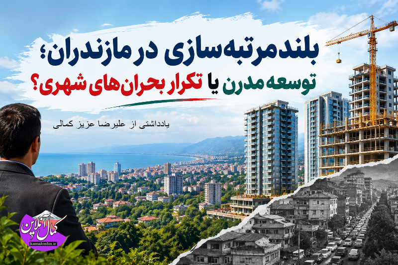 بلندمرتبه‌سازی در مازندران؛ توسعه مدرن یا تکرار بحران‌های شهری؟یادداشتی از علیرضا عزیز کمالی  